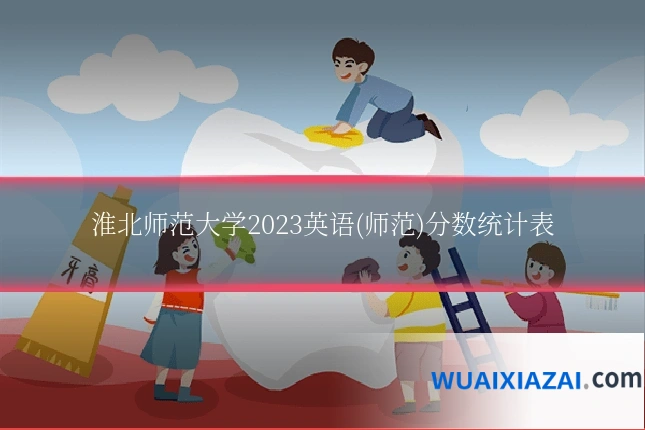 淮北师范大学2023英语(师范)分数统计表