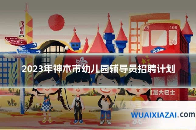 2023年神木市幼儿园辅导员招聘计划