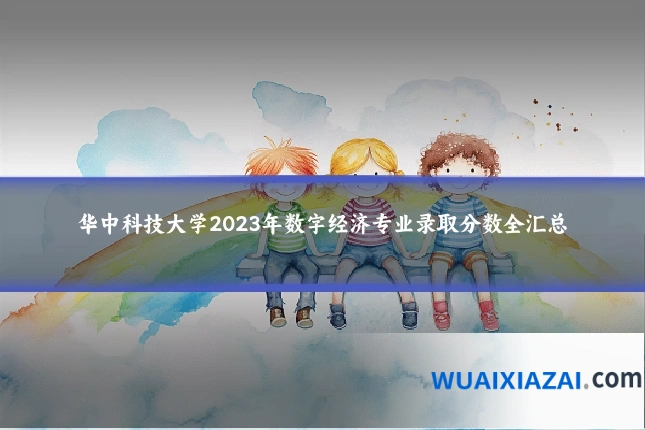 华中科技大学2023年数字经济专业录取分数全汇总