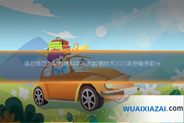 淮北师范大学数据科学与大数据技术2023年安徽录取分