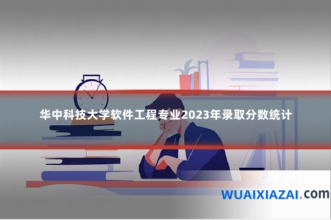 华中科技大学软件工程专业2023年录取分数统计