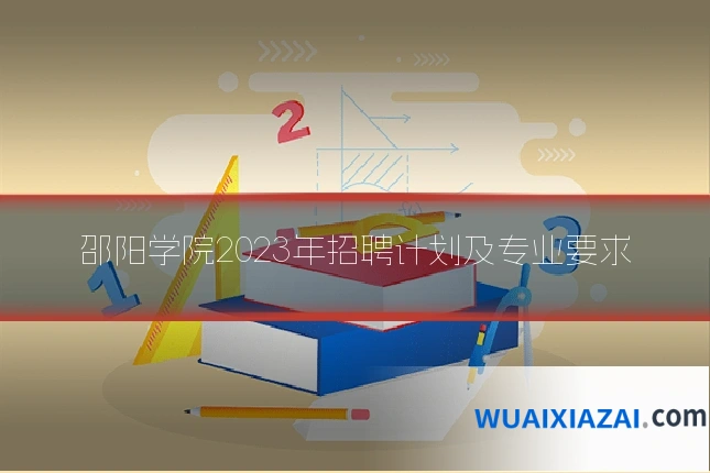 邵阳学院2023年招聘计划及专业要求