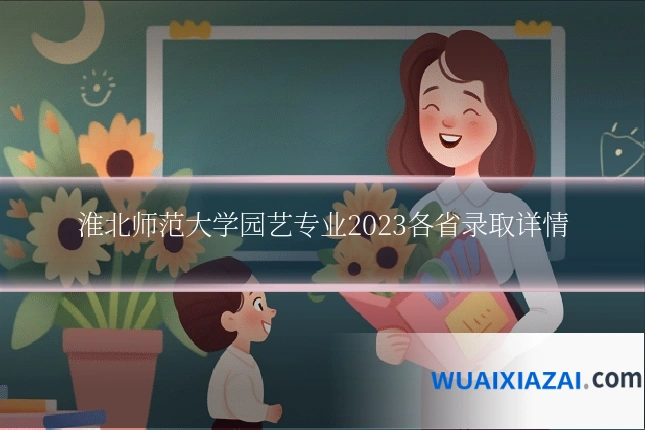 淮北师范大学园艺专业2023各省录取详情