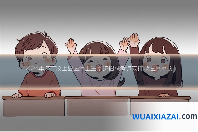 2024年济宁汶上县医疗卫生系统招聘考试安排及注意事项