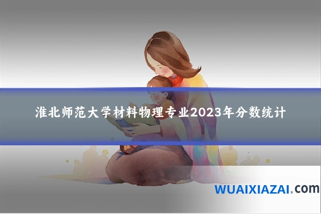淮北师范大学材料物理专业2023年分数统计