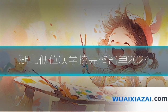 湖北低位次学校完整名单2024