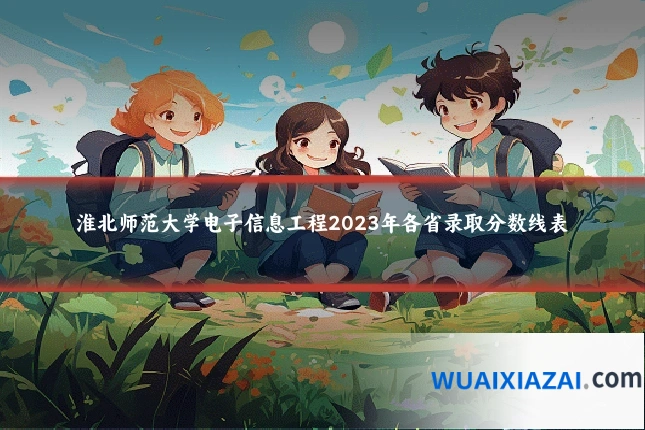 淮北师范大学电子信息工程2023年各省录取分数线表