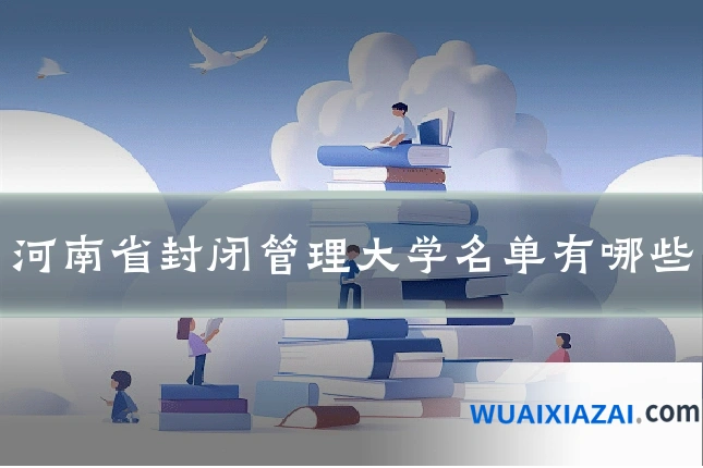 河南省封闭管理大学名单有哪些