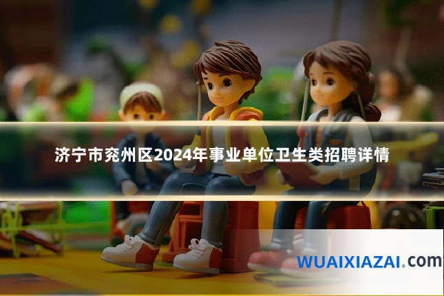 济宁市兖州区2024年事业单位卫生类招聘详情