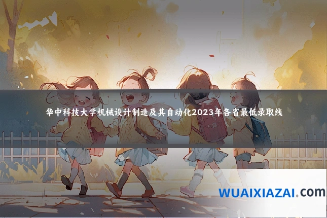 华中科技大学机械设计制造及其自动化2023年各省最低录取线
