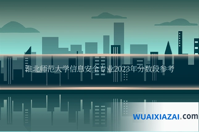 淮北师范大学信息安全专业2023年分数段参考