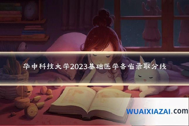 华中科技大学2023基础医学各省录取分线