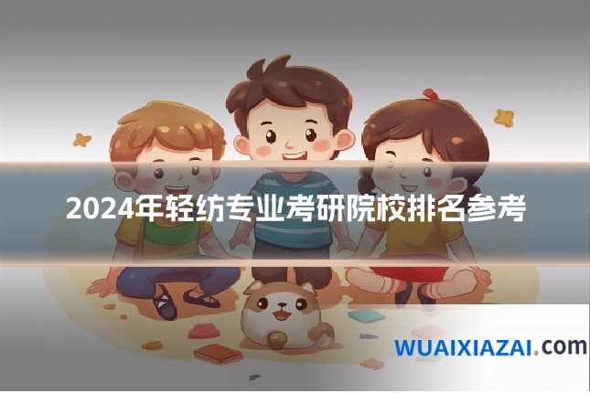 2024年轻纺专业考研院校排名参考