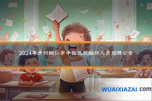 2024年贵州铜仁市中医医院编外人员招聘公告