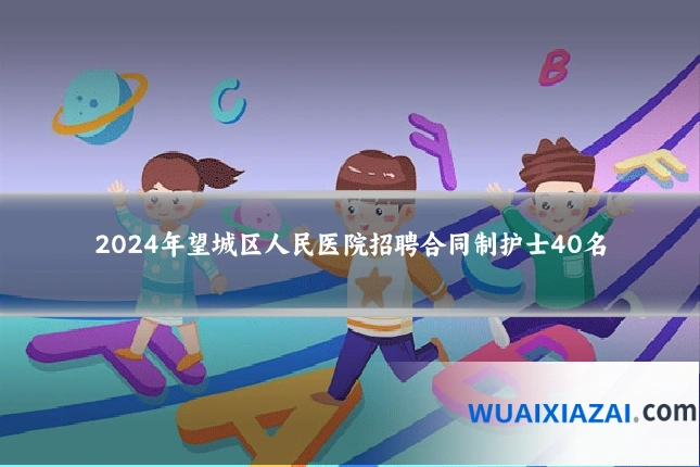 2024年望城区人民医院招聘合同制护士40名