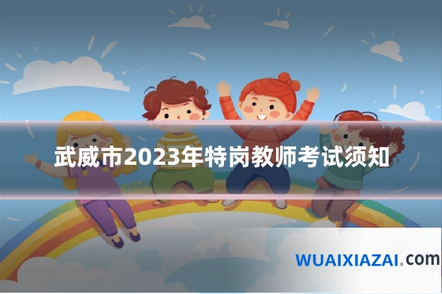 武威市2023年特岗教师考试须知