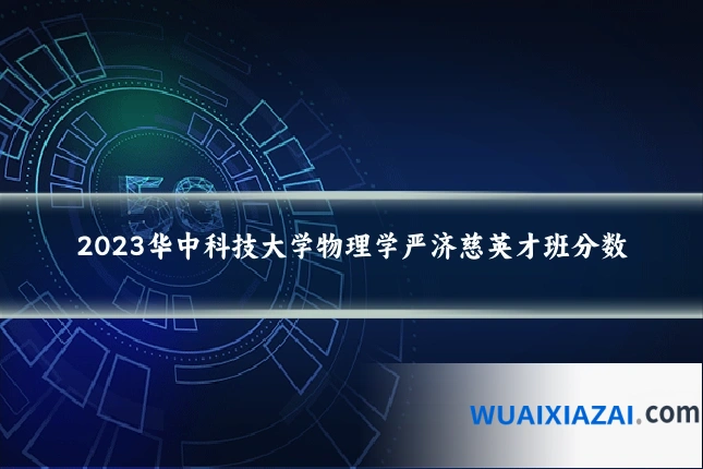 2023华中科技大学物理学严济慈英才班分数