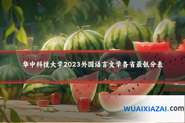 华中科技大学2023外国语言文学各省最低分表
