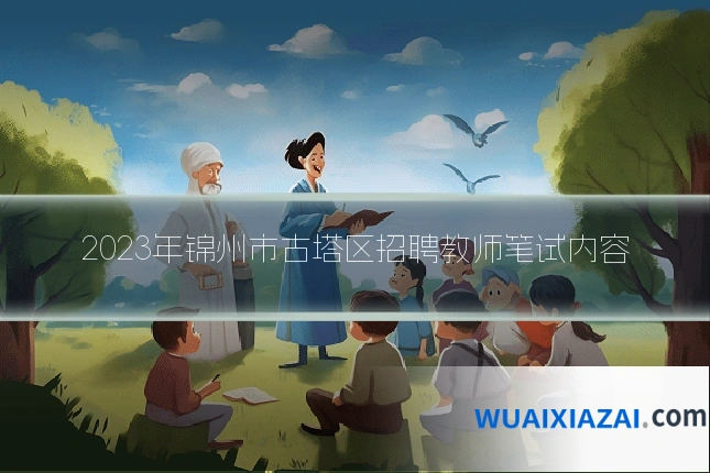 2023年锦州市古塔区招聘教师笔试内容