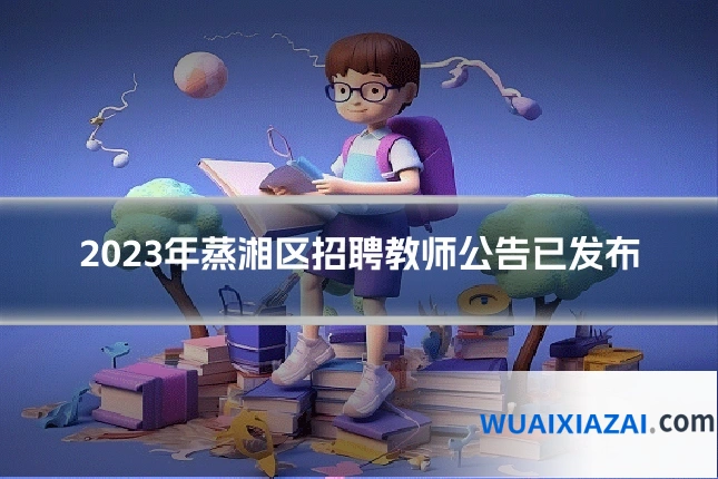 2023年蒸湘区招聘教师公告已发布