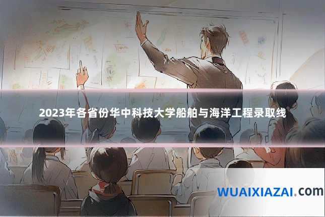 2023年各省份华中科技大学船舶与海洋工程录取线
