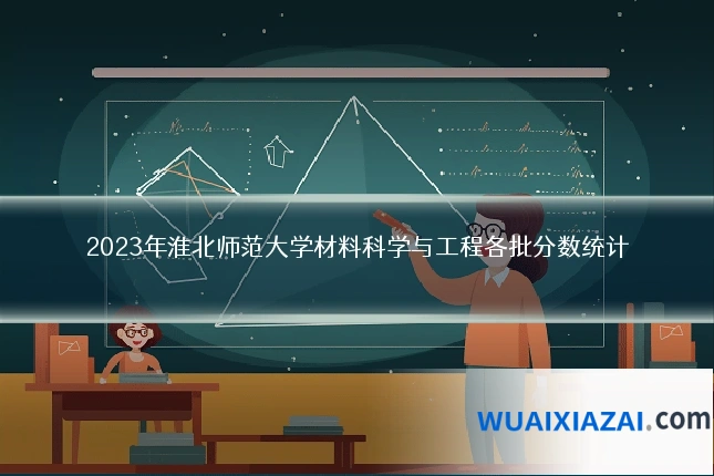 2023年淮北师范大学材料科学与工程各批分数统计
