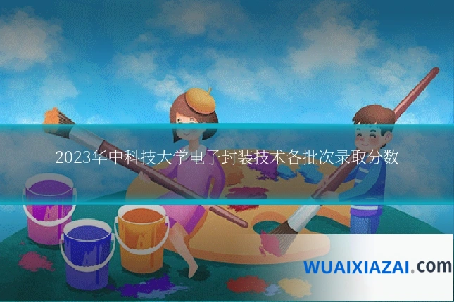 2023华中科技大学电子封装技术各批次录取分数