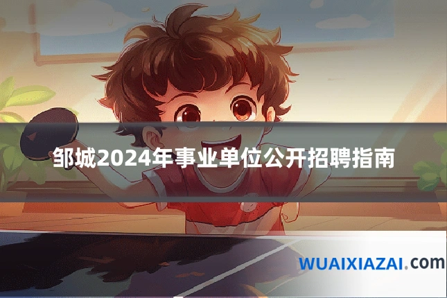 邹城2024年事业单位公开招聘指南