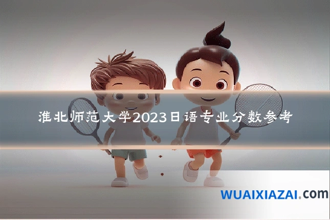 淮北师范大学2023日语专业分数参考