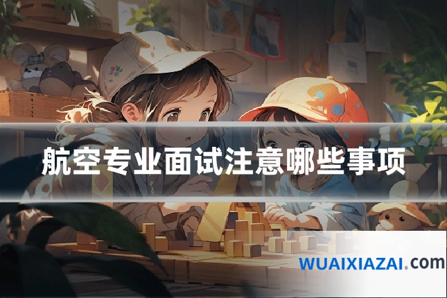 航空专业面试注意哪些事项