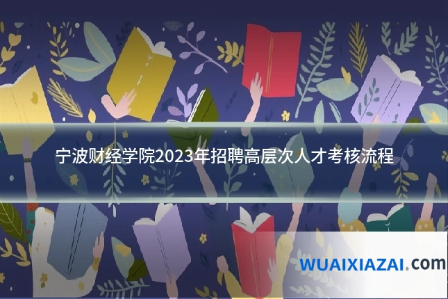 宁波财经学院2023年招聘高层次人才考核流程