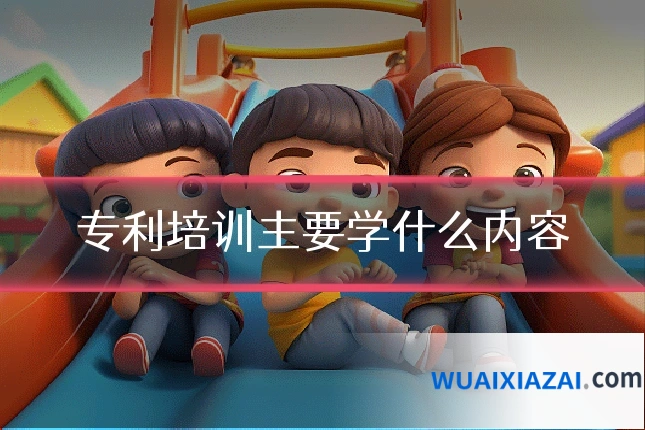 专利培训主要学什么内容