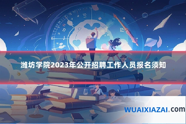 潍坊学院2023年公开招聘工作人员报名须知
