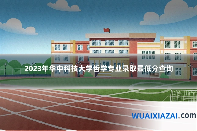 2023年华中科技大学哲学专业录取最低分查询