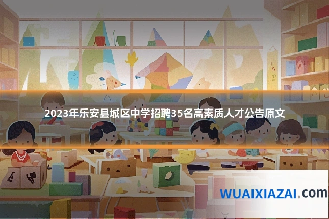 2023年乐安县城区中学招聘35名高素质人才公告原文
