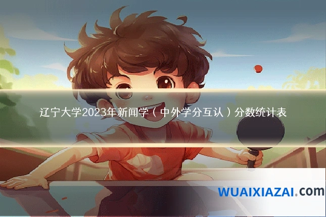 辽宁大学2023年新闻学(中外学分互认)分数统计表