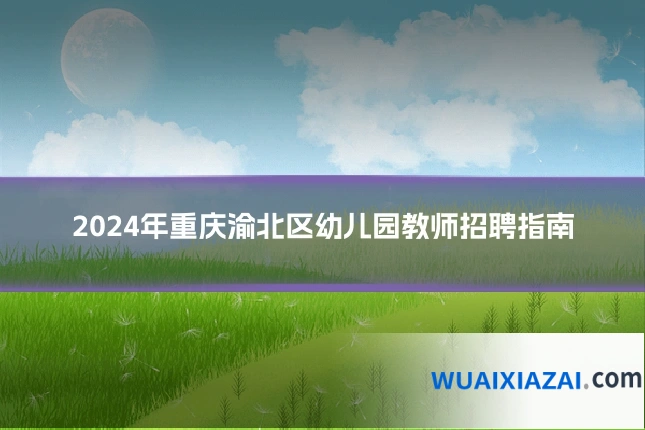 2024年重庆渝北区幼儿园教师招聘指南