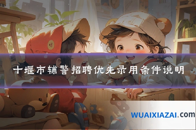 十堰市辅警招聘优先录用条件说明