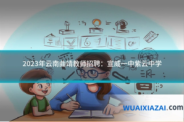 2023年云南曲靖教师招聘:宣威一中紫云中学