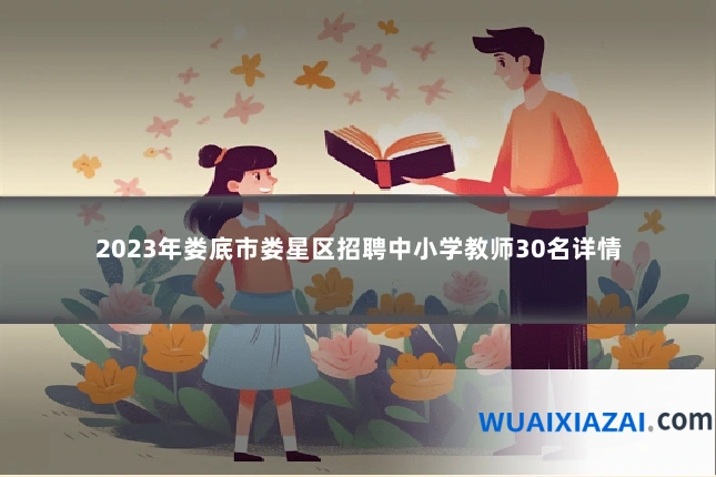 2023年娄底市娄星区招聘中小学教师30名详情