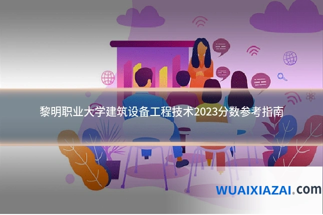 黎明职业大学建筑设备工程技术2023分数参考指南