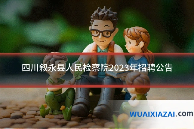 四川叙永县人民检察院2023年招聘公告