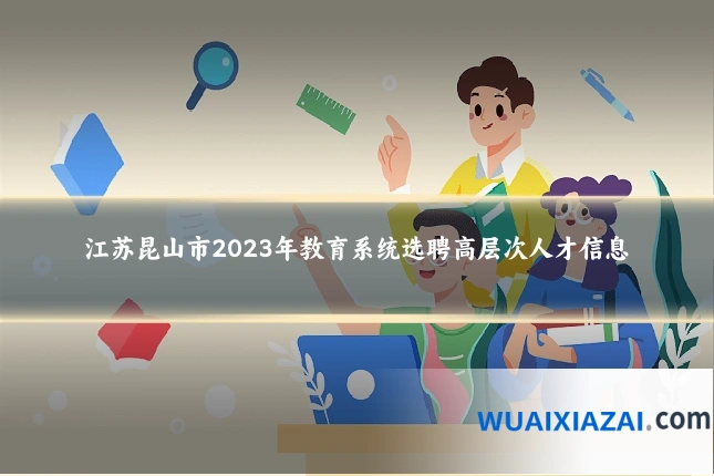江苏昆山市2023年教育系统选聘高层次人才信息