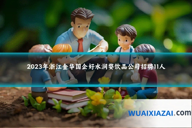 2023年浙江金华国企好水润婺饮品公司招聘11人