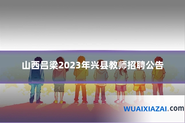 山西吕梁2023年兴县教师招聘公告
