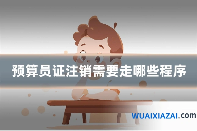 预算员证注销需要走哪些程序