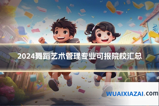 2024舞蹈艺术管理专业可报院校汇总