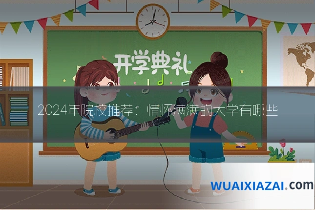 2024年院校推荐：情怀满满的大学有哪些