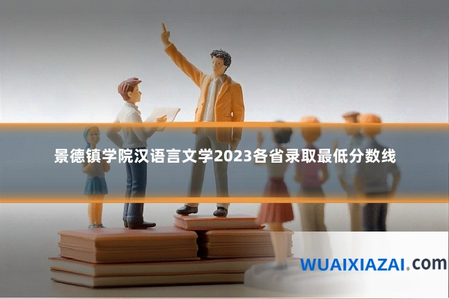 景德镇学院汉语言文学2023各省录取最低分数线