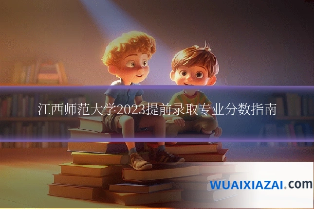 江西师范大学2023提前录取专业分数指南